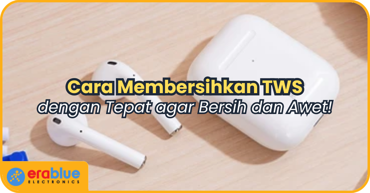 Cara Membersihkan TWS dengan Tepat agar Bersih dan Awet!