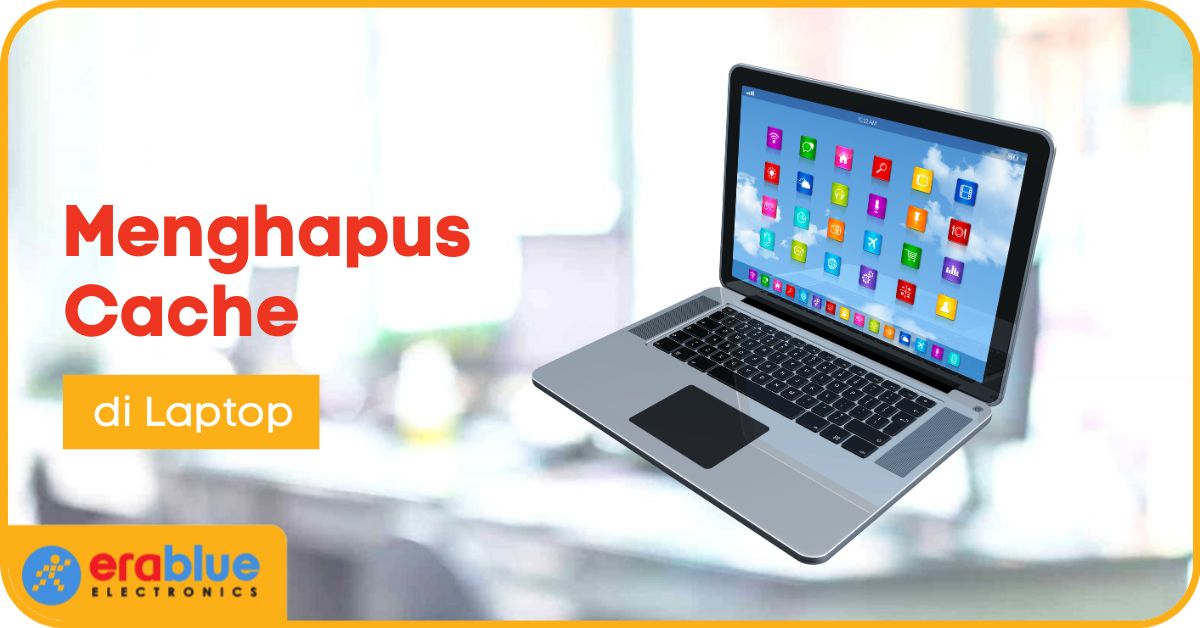 Cara Menghapus Cache di Laptop, Kinerja Lebih Optimal!