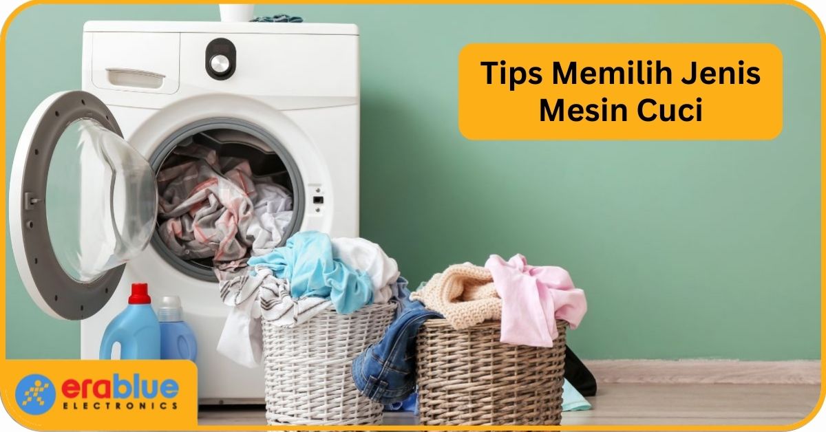 Kenali Jenis Mesin Cuci dan Tips Memilihnya Sesuai Kebutuhan