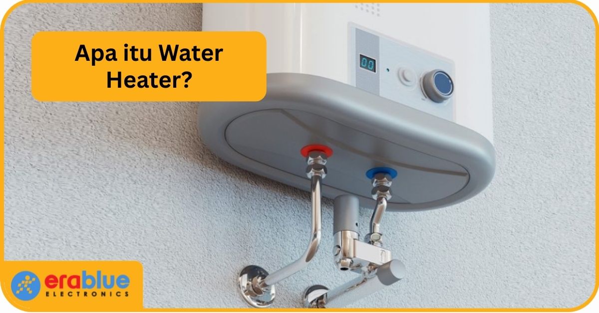 Mengenal Water Heater: Pengertian, Jenis, dan Fungsinya